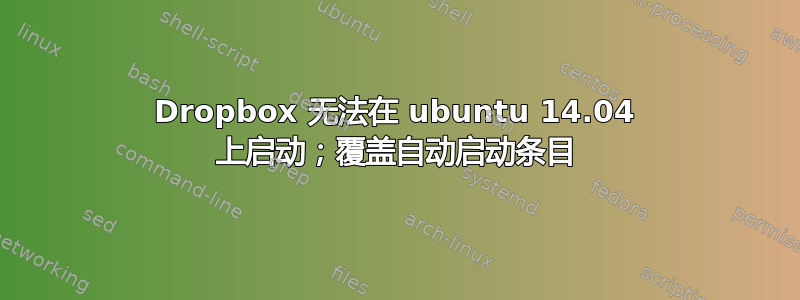 Dropbox 无法在 ubuntu 14.04 上启动；覆盖自动启动条目