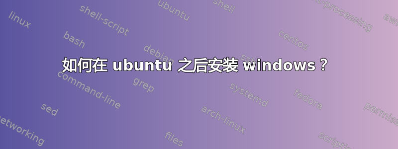 如何在 ubuntu 之后安装 windows？