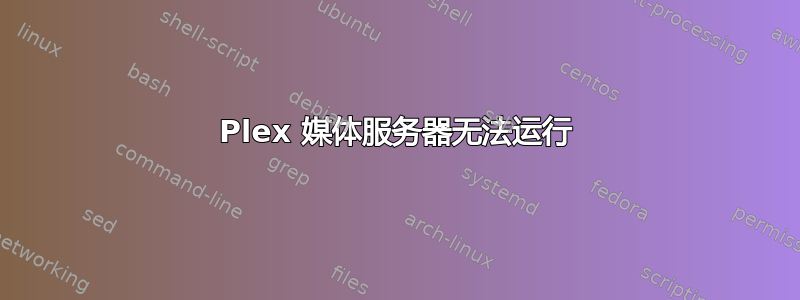 Plex 媒体服务器无法运行