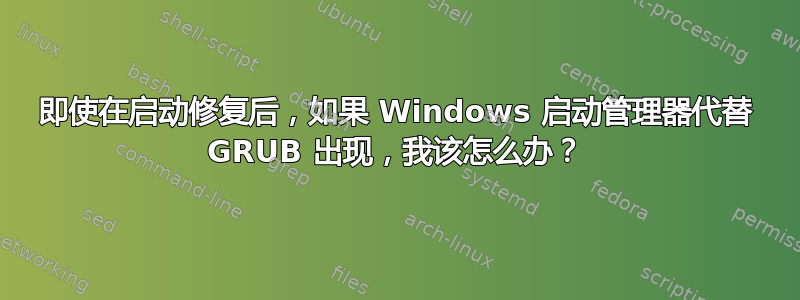 即使在启动修复后，如果 Windows 启动管理器代替 GRUB 出现，我该怎么办？