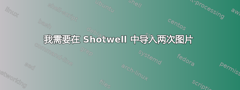 我需要在 Shotwell 中导入两次图片