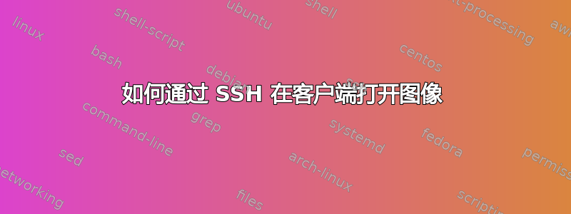 如何通过 SSH 在客户端打开图像