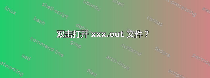 双击打开 xxx.out 文件？