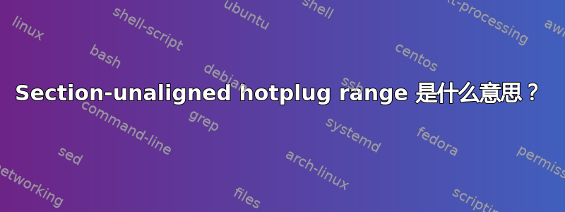 Section-unaligned hotplug range 是什么意思？
