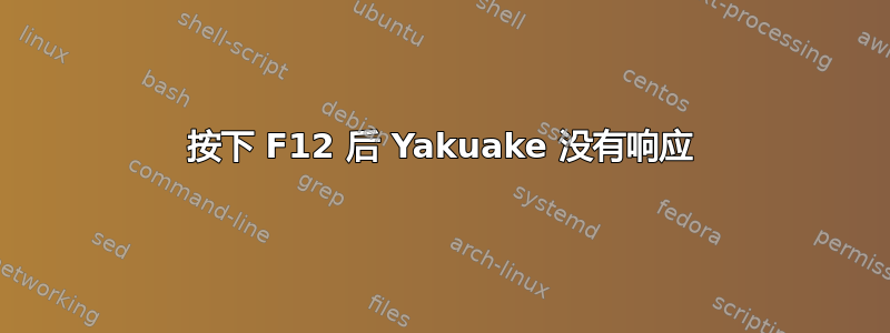 按下 F12 后 Yakuake 没有响应