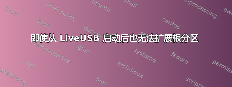 即使从 LiveUSB 启动后也无法扩展根分区