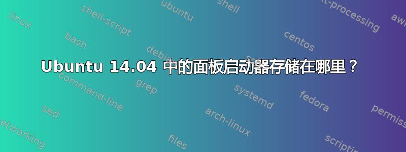 Ubuntu 14.04 中的面板启动器存储在哪里？