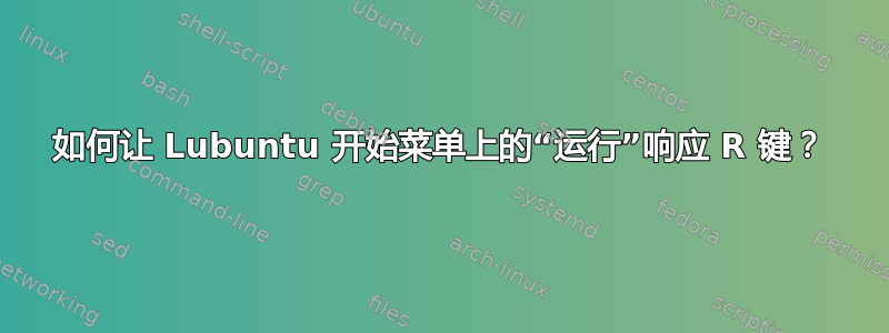 如何让 Lubuntu 开始菜单上的“运行”响应 R 键？