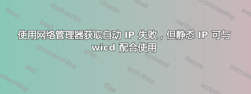 使用网络管理器获取自动 IP 失败，但静态 IP 可与 wicd 配合使用