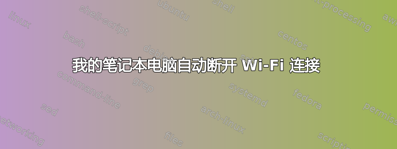 我的笔记本电脑自动断开 Wi-Fi 连接