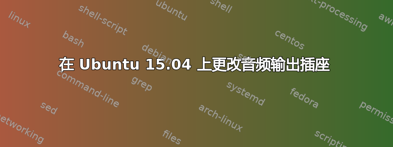 在 Ubuntu 15.04 上更改音频输出插座