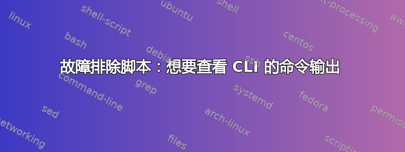 故障排除脚本：想要查看 CLI 的命令输出