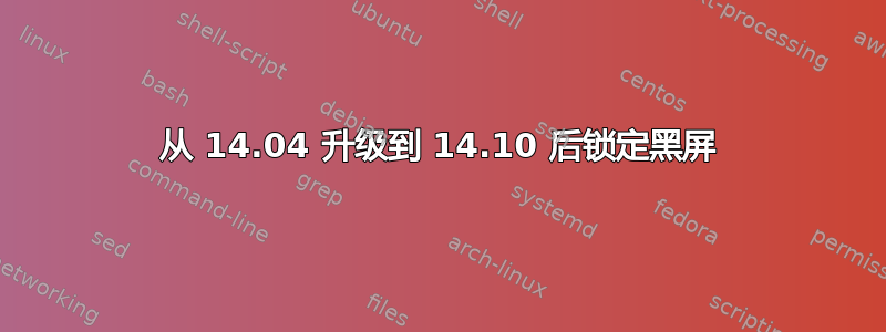 从 14.04 升级到 14.10 后锁定黑屏