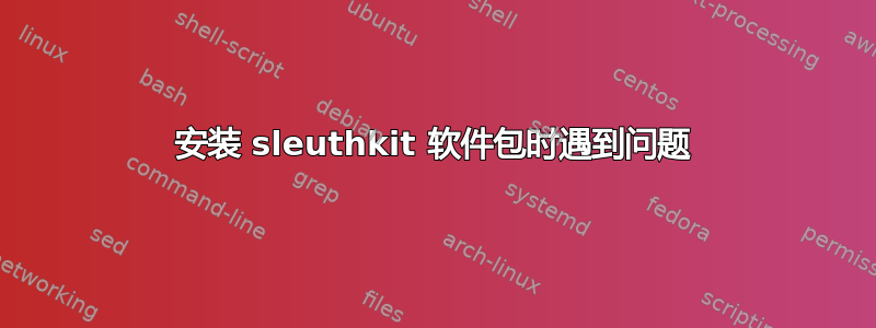 安装 sleuthkit 软件包时遇到问题