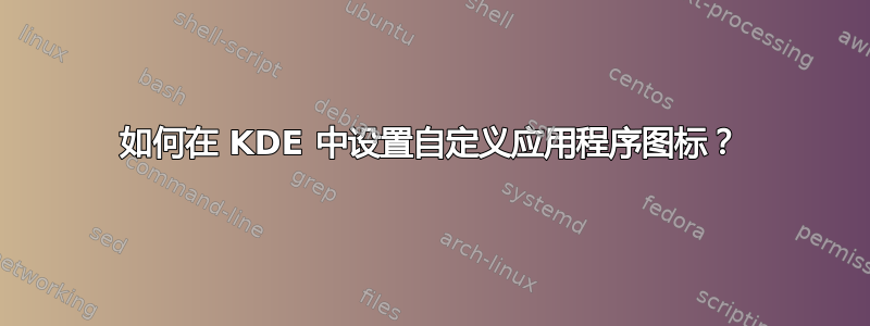 如何在 KDE 中设置自定义应用程序图标？