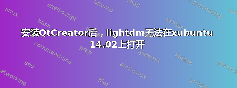 安装QtCreator后，lightdm无法在xubuntu 14.02上打开