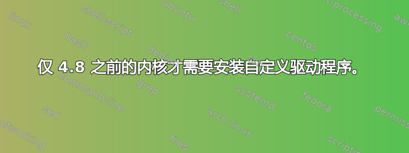 仅 4.8 之前的内核才需要安装自定义驱动程序。