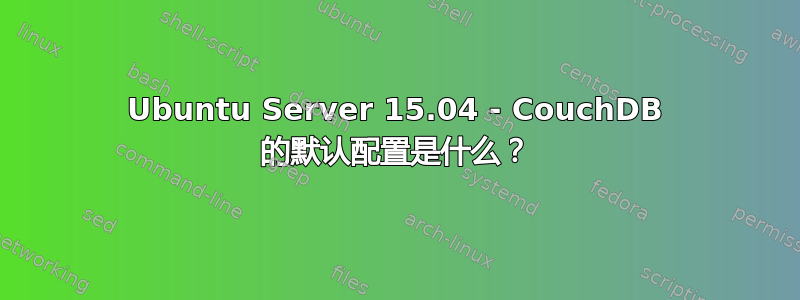 Ubuntu Server 15.04 - CouchDB 的默认配置是什么？