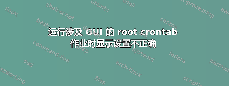 运行涉及 GUI 的 root crontab 作业时显示设置不正确