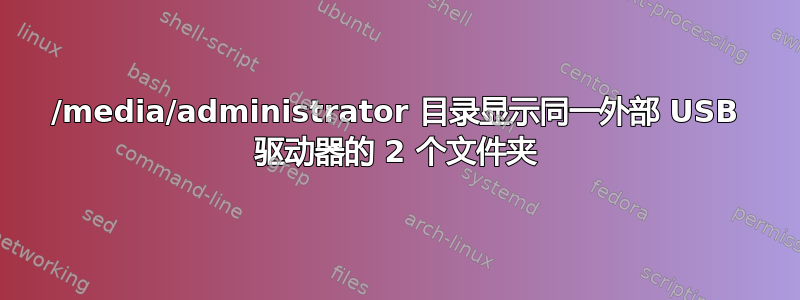 /media/administrator 目录显示同一外部 USB 驱动器的 2 个文件夹