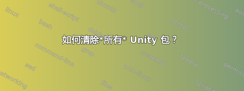 如何清除*所有* Unity 包？