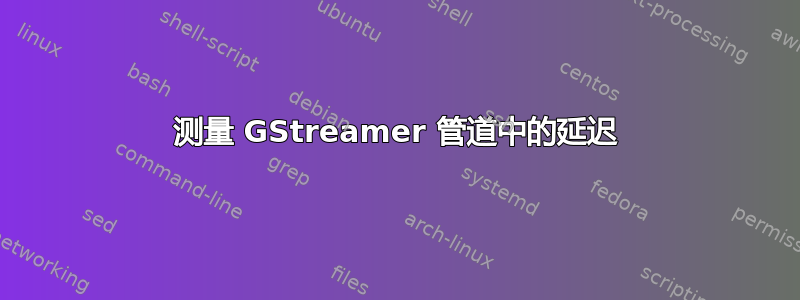 测量 GStreamer 管道中的延迟