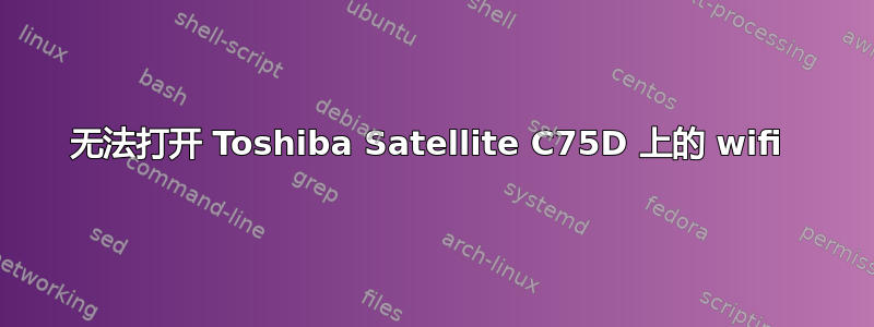 无法打开 Toshiba Satellite C75D 上的 wifi 