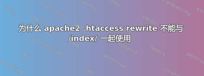 为什么 apache2 .htaccess rewrite 不能与 /index/ 一起使用 