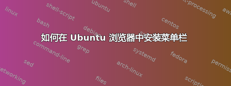 如何在 Ubuntu 浏览器中安装菜单栏