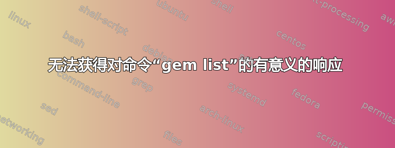 无法获得对命令“gem list”的有意义的响应