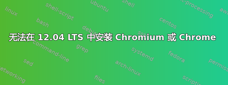 无法在 12.04 LTS 中安装 Chromium 或 Chrome