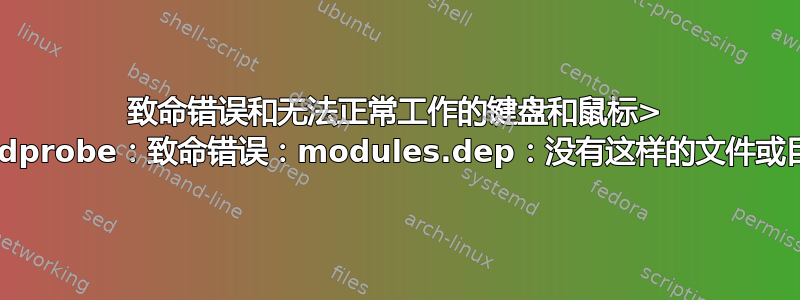 致命错误和无法正常工作的键盘和鼠标> modprobe：致命错误：modules.dep：没有这样的文件或目录