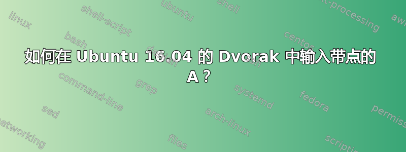 如何在 Ubuntu 16.04 的 Dvorak 中输入带点的 A？