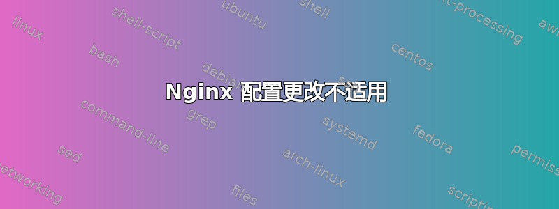 Nginx 配置更改不适用