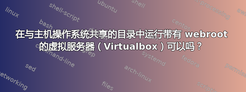 在与主机操作系统共享的目录中运行带有 webroot 的虚拟服务器（Virtualbox）可以吗？