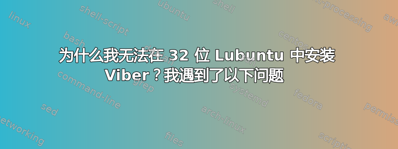 为什么我无法在 32 位 Lubuntu 中安装 Viber？我遇到了以下问题 