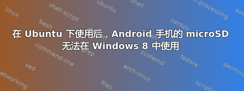 在 Ubuntu 下使用后，Android 手机的 microSD 无法在 Windows 8 中使用