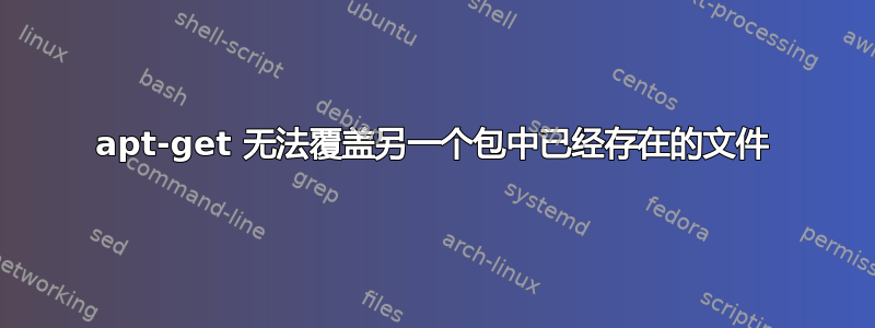 apt-get 无法覆盖另一个包中已经存在的文件