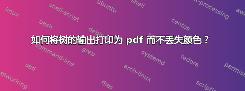 如何将树的输出打印为 pdf 而不丢失颜色？