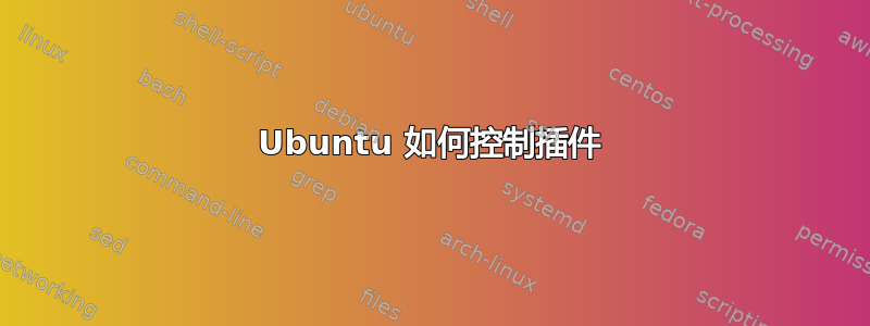 Ubuntu 如何控制插件