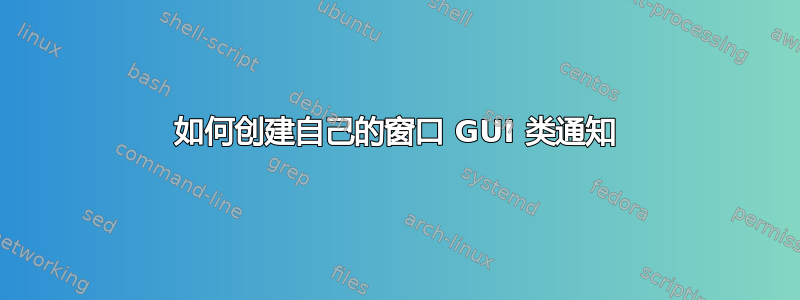 如何创建自己的窗口 GUI 类通知