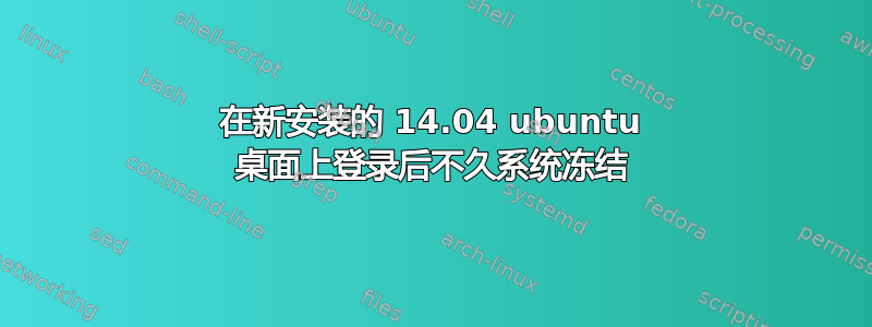 在新安装的 14.04 ubuntu 桌面上登录后不久系统冻结