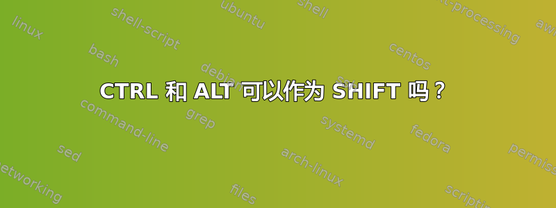 CTRL 和 ALT 可以作为 SHIFT 吗？