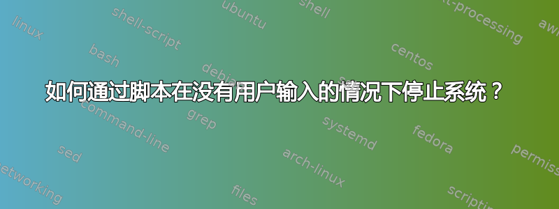 如何通过脚本在没有用户输入的情况下停止系统？