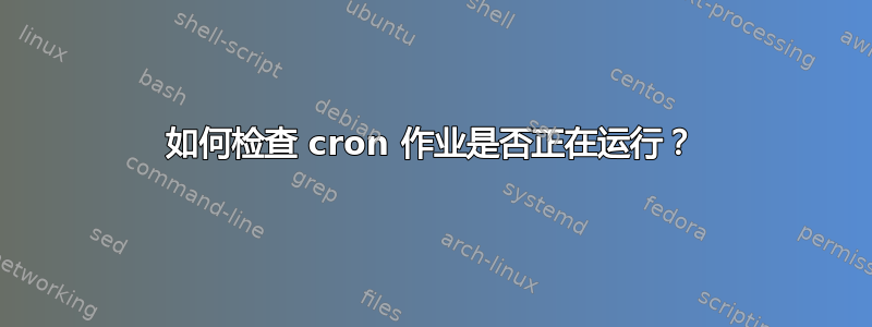 如何检查 cron 作业是否正在运行？