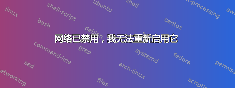 网络已禁用，我无法重新启用它