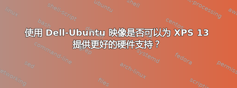 使用 Dell-Ubuntu 映像是否可以为 XPS 13 提供更好的硬件支持？