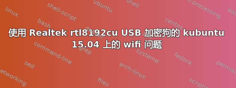 使用 Realtek rtl8192cu USB 加密狗的 kubuntu 15.04 上的 wifi 问题