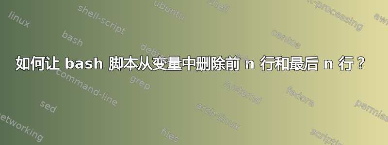 如何让 bash 脚本从变量中删除前 n 行和最后 n 行？