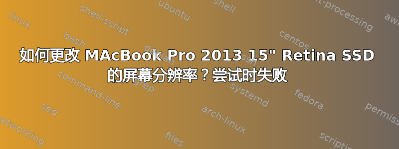 如何更改 MAcBook Pro 2013 15" Retina SSD 的屏幕分辨率？尝试时失败